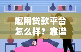 趣用贷款平台怎么样？靠谱吗？真实使用体验分享