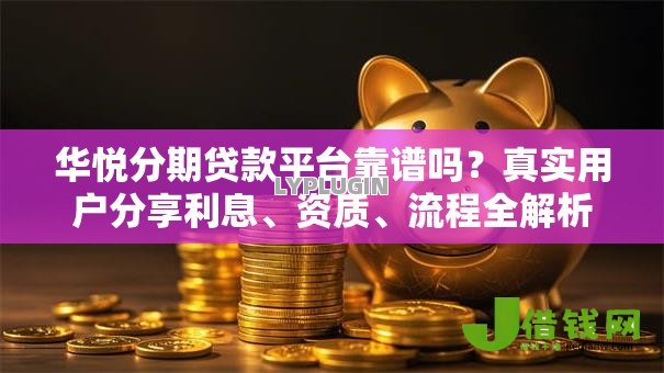 华悦分期贷款平台靠谱吗?真实用户分享利息、资质、流程全解析 华悦分期贷款平台靠谱吗?真实用户分享利息、资质、流程全解析