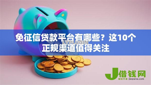 免征信贷款平台有哪些?这10个正规渠道值得关注 免征信贷款平台有哪些?这10个正规渠道值得关注