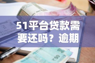 51平台贷款需要还吗？逾期后果及合法还款解析