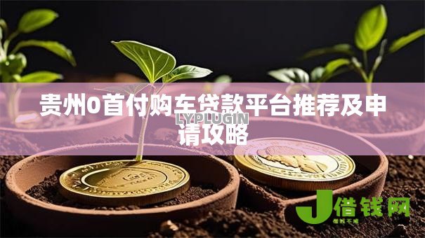 贵州0首付购车贷款平台推荐及申请攻略 贵州0首付购车贷款平台推荐及申请攻略