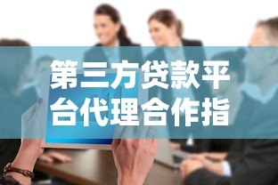 第三方贷款平台代理合作指南:如何选择靠谱机构与盈利模式分析 第三方贷款平台代理合作指南:如何选择靠谱机构与盈利模式分析