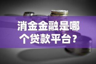 消金金融是哪个贷款平台?正规借贷渠道解析 消金金融是哪个贷款平台?正规借贷渠道解析