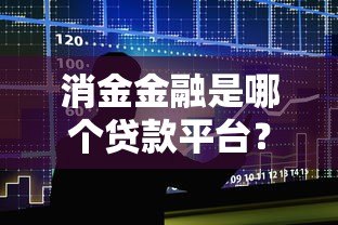 消金金融是哪个贷款平台?正规借贷渠道解析 消金金融是哪个贷款平台?正规借贷渠道解析
