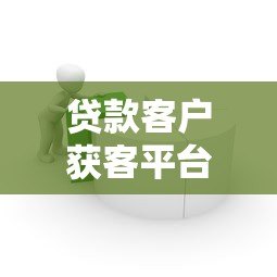 贷款客户获客平台搭建指南：10个高效策略与实战技巧