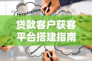 贷款客户获客平台搭建指南：10个高效策略与实战技巧