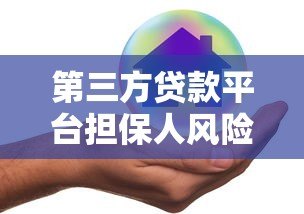 第三方贷款平台担保人风险解析及安全选择指南