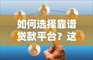 如何选择靠谱贷款平台?这6个关键点帮你避坑 如何选择靠谱贷款平台?这6个关键点帮你避坑