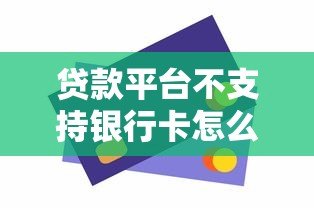 贷款平台不支持银行卡怎么办?原因与解决方法解析 贷款平台不支持银行卡怎么办?原因与解决方法解析