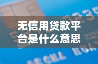 无信用贷款平台是什么意思?一文读懂零门槛借款方式 无信用贷款平台是什么意思?一文读懂零门槛借款方式