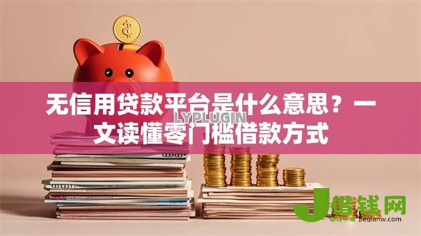 无信用贷款平台是什么意思?一文读懂零门槛借款方式 无信用贷款平台是什么意思?一文读懂零门槛借款方式