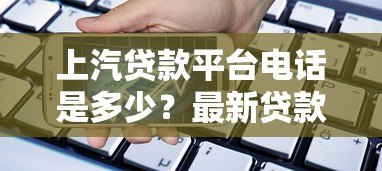 上汽贷款平台电话是多少?最新贷款客服联系方式一览 上汽贷款平台电话是多少?最新贷款客服联系方式一览