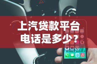 上汽贷款平台电话是多少?最新贷款客服联系方式一览 上汽贷款平台电话是多少?最新贷款客服联系方式一览