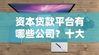 资本贷款平台有哪些公司?十大正规靠谱平台盘点 资本贷款平台有哪些公司?十大正规靠谱平台盘点