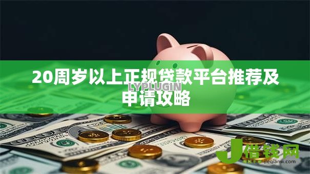 20周岁以上正规贷款平台推荐及申请攻略 20周岁以上正规贷款平台推荐及申请攻略