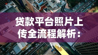 贷款平台照片上传全流程解析:3分钟学会正确操作 贷款平台照片上传全流程解析:3分钟学会正确操作