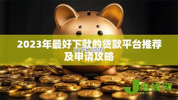 2023年最好下款的贷款平台推荐及申请攻略 2023年最好下款的贷款平台推荐及申请攻略