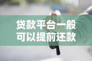 贷款平台一般可以提前还款吗?这些注意事项一定要知道! 贷款平台一般可以提前还款吗?这些注意事项一定要知道!
