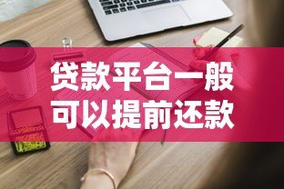 贷款平台一般可以提前还款吗?这些注意事项一定要知道! 贷款平台一般可以提前还款吗?这些注意事项一定要知道!