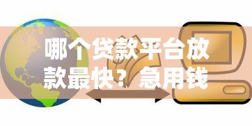 哪个贷款平台放款最快?急用钱必看的5种快速到账渠道 哪个贷款平台放款最快?急用钱必看的5种快速到账渠道