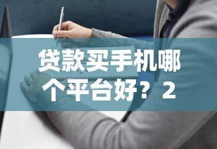 贷款买手机哪个平台好?2023年最全推荐及避坑指南 贷款买手机哪个平台好?2023年最全推荐及避坑指南