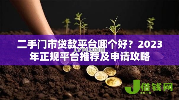 二手门市贷款平台哪个好?2023年正规平台推荐及申请攻略 二手门市贷款平台哪个好?2023年正规平台推荐及申请攻略