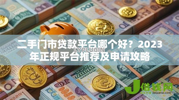 二手门市贷款平台哪个好?2023年正规平台推荐及申请攻略 二手门市贷款平台哪个好?2023年正规平台推荐及申请攻略