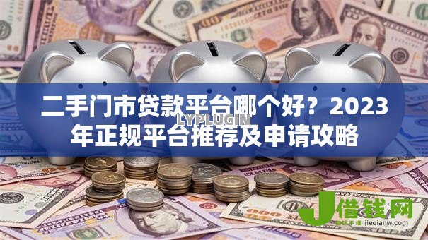 二手门市贷款平台哪个好?2023年正规平台推荐及申请攻略 二手门市贷款平台哪个好?2023年正规平台推荐及申请攻略