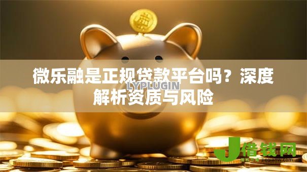 微乐融是正规贷款平台吗?深度解析资质与风险 微乐融是正规贷款平台吗?深度解析资质与风险