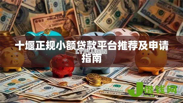 十堰正规小额贷款平台推荐及申请指南 十堰正规小额贷款平台推荐及申请指南