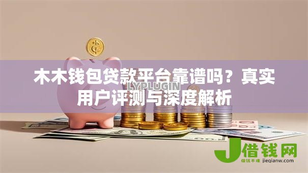 木木钱包贷款平台靠谱吗?真实用户评测与深度解析 木木钱包贷款平台靠谱吗?真实用户评测与深度解析