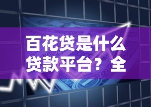 百花贷是什么贷款平台?全面解析产品特点与用户注意事项 百花贷是什么贷款平台?全面解析产品特点与用户注意事项