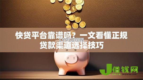 快贷平台靠谱吗？一文看懂正规贷款渠道选择技巧
