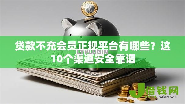 贷款不充会员正规平台有哪些？这10个渠道安全靠谱