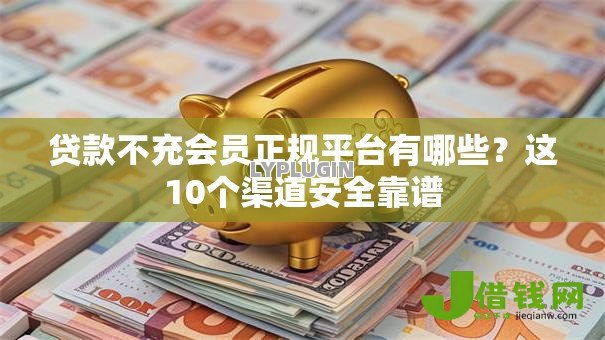 贷款不充会员正规平台有哪些？这10个渠道安全靠谱