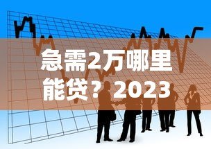 急需2万哪里能贷?2023年靠谱借款平台推荐 急需2万哪里能贷?2023年靠谱借款平台推荐