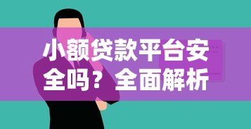小额贷款平台安全吗?全面解析使用风险与技巧 小额贷款平台安全吗?全面解析使用风险与技巧