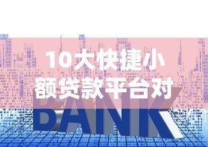 10大快捷小额贷款平台对比：快速到账与低息推荐
