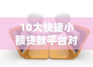 10大快捷小额贷款平台对比：快速到账与低息推荐