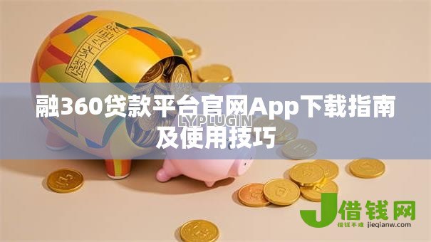 融360贷款平台官网App下载指南及使用技巧 融360贷款平台官网App下载指南及使用技巧