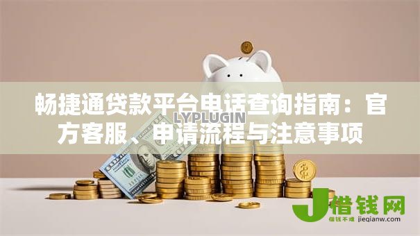 畅捷通贷款平台电话查询指南:官方客服、申请流程与注意事项 畅捷通贷款平台电话查询指南:官方客服、申请流程与注意事项