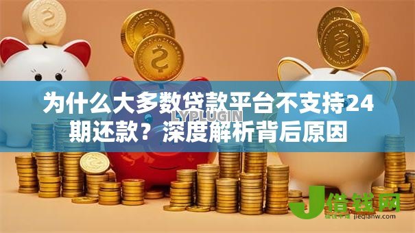为什么大多数贷款平台不支持24期还款?深度解析背后原因 为什么大多数贷款平台不支持24期还款?深度解析背后原因
