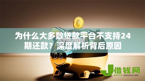 为什么大多数贷款平台不支持24期还款?深度解析背后原因 为什么大多数贷款平台不支持24期还款?深度解析背后原因