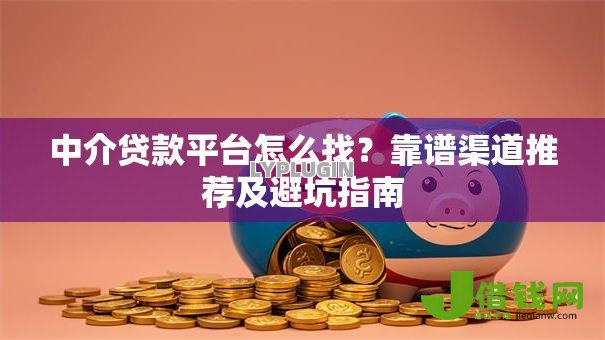 中介贷款平台怎么找?靠谱渠道推荐及避坑指南 中介贷款平台怎么找?靠谱渠道推荐及避坑指南
