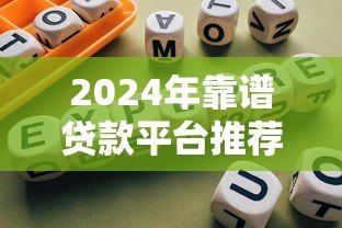 2024年靠谱贷款平台推荐及选择指南 2024年靠谱贷款平台推荐及选择指南