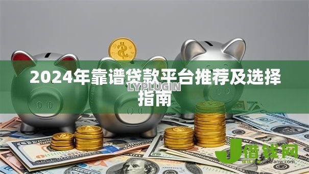 2024年靠谱贷款平台推荐及选择指南 2024年靠谱贷款平台推荐及选择指南
