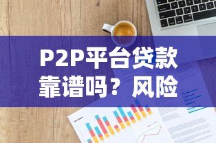 P2P平台贷款靠谱吗？风险与避坑指南