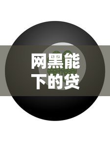 网黑能下的贷款平台有吗?实测推荐这几个靠谱渠道 网黑能下的贷款平台有吗?实测推荐这几个靠谱渠道