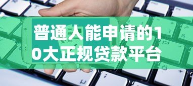普通人能申请的10大正规贷款平台推荐及申请攻略 普通人能申请的10大正规贷款平台推荐及申请攻略