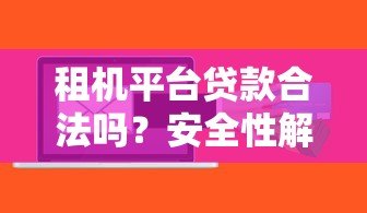 租机平台贷款合法吗?安全性解析与风险提示 租机平台贷款合法吗?安全性解析与风险提示